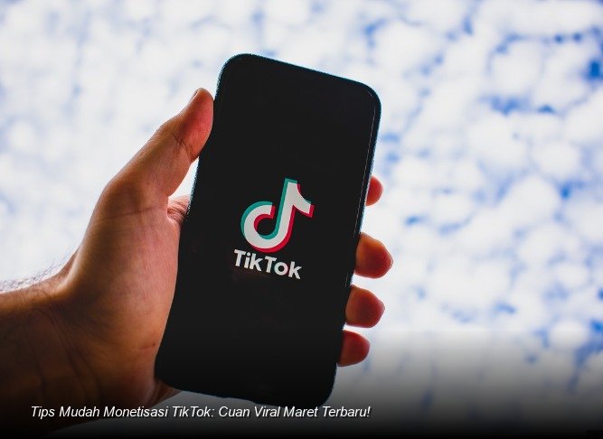 Tips Mudah Monetisasi TikTok: Cuan Viral Maret Terbaru!