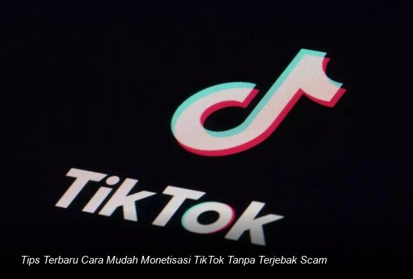 Tips Terbaru Cara Mudah Monetisasi TikTok Tanpa Terjebak Scam
